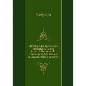 Euripides, Ex Recensione Frederici A. Paley: Accessit Verborum Et 