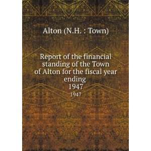   of Alton for the fiscal year ending . 1947: Alton (N.H. : Town): Books