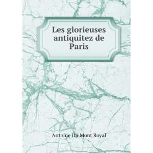    Les glorieuses antiquitez de Paris: Antoine Du Mont Royal: Books
