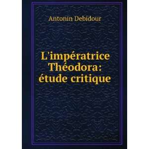   impÃ©ratrice ThÃ©odora Ã©tude critique Antonin Debidour Books