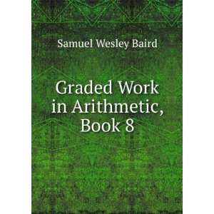    Graded Work in Arithmetic, Book 8 Samuel Wesley Baird Books
