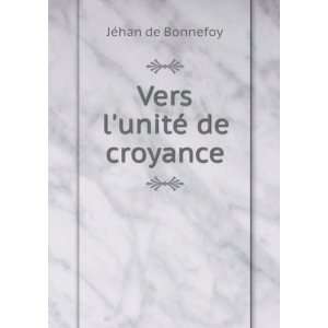  Vers lunitÃ© de croyance JÃ©han de Bonnefoy Books