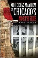 Murder and Mayhem on Chicagos Troy Taylor
