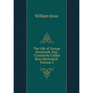   , Esq: Commonly Called Beau Brummell, Volume 2: William Jesse: Books