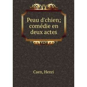  Peau dchien; comÃ©die en deux actes: Henri Caen: Books
