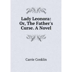   Lady Leonora: Or, The Fathers Curse. A Novel: Carrie Conklin: Books