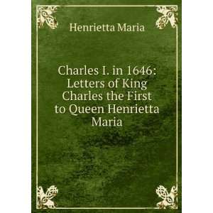   Charles the First to Queen Henrietta Maria: Henrietta Maria: Books