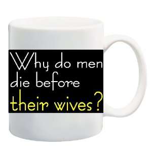  WHY DO MEN DIE BEFORE THEIR WIVES? Mug Coffee Cup 11 oz 