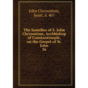   , on the Gospel of St. John. 36 Saint, d. 407 John Chrysostom Books