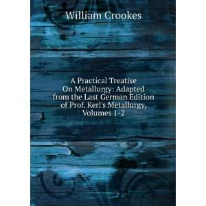   of Prof. Kerls Metallurgy, Volumes 1 2 William Crookes Books