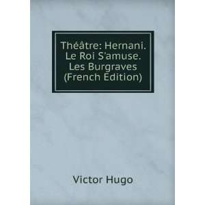   Hernani. Le Roi Samuse. Les Burgraves (French Edition): Victor Hugo