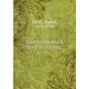   HandwÃ¶rterbuch der Philosophie; Rudolf, 1873 1926 Eisler Books