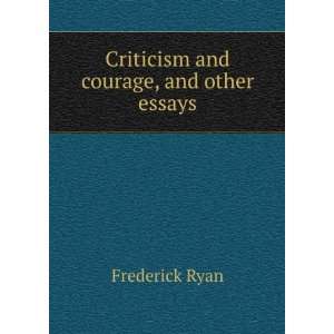    Criticism and courage, and other essays: Frederick Ryan: Books