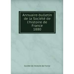 Annuaire bulletin de la SociÃ©tÃ© de lhistoire de France. 1880 