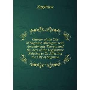 Charter of the City of Saginaw, Michigan, with Amendments Thereto and 