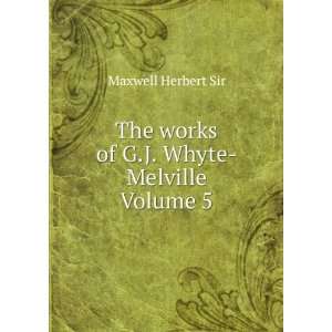   The works of G.J. Whyte Melville Volume 5 Maxwell Herbert Sir Books