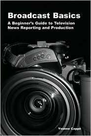 Broadcast Basics: A Beginners Guide to Television News Reporting and 
