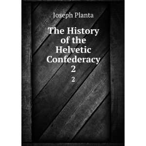    The History of the Helvetic Confederacy. 2: Joseph Planta: Books
