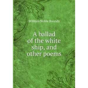  A ballad of the white ship, and other poems William Noble 