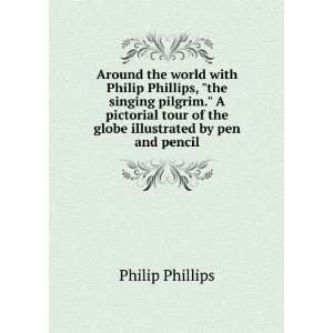 Around the world with Philip Phillips, the singing pilgrim. A 