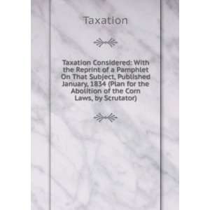  Taxation Considered With the Reprint of a Pamphlet On 