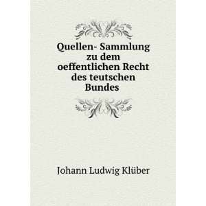 Quellen  Sammlung zu dem oeffentlichen Recht des teutschen Bundes .