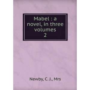    Mabel  a novel, in three volumes. 2 C. J., Mrs Newby Books