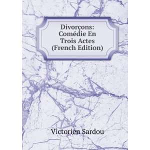    ComÃ©die En Trois Actes (French Edition) Victorien Sardou Books