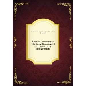 London Government. The Local Government Act, 1888, in Its Application 