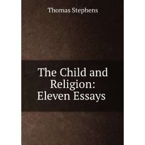 The Child and Religion Eleven Essays . Thomas Stephens  