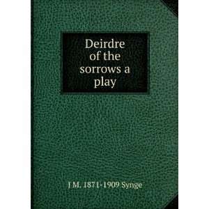    Deirdre of the sorrows; a play J M. 1871 1909 Synge Books