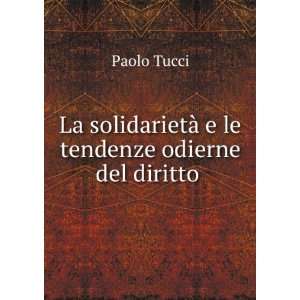   solidarietÃ  e le tendenze odierne del diritto . Paolo Tucci Books