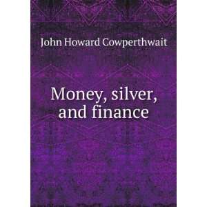    Money, silver, and finance John Howard Cowperthwait Books