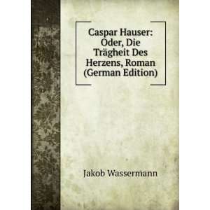   ¤gheit Des Herzens, Roman (German Edition) Jakob Wassermann Books
