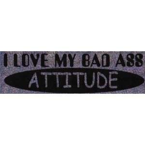  Bumper Sticker I love my bad a** attitude. Everything 