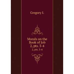  Morals on the Book of Job. 2, pts. 3 4 Gregory I. Books