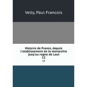   de la monarchie jusqau regne de Loui. 12 Paul Francois Velly Books