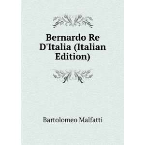   : Bernardo Re DItalia (Italian Edition): Bartolomeo Malfatti: Books