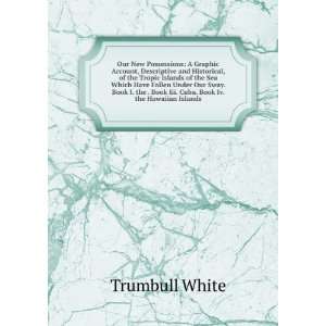   Book III. Cuba. Book IV. The Hawaiian islands Trumbull White
