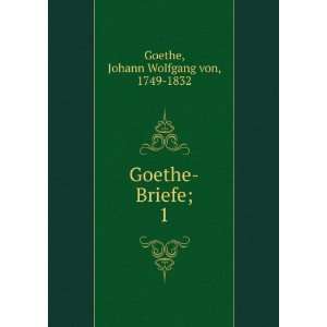    Goethe Briefe;. 1 Johann Wolfgang von, 1749 1832 Goethe Books
