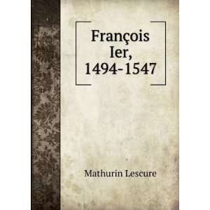  FranÃ§ois Ier, 1494 1547 Mathurin Lescure Books