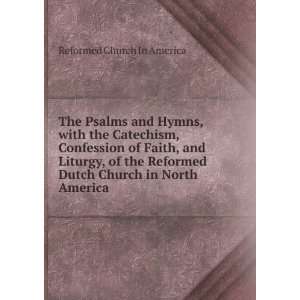 with the Catechism, Confession of Faith, and Liturgy, of the Reformed 