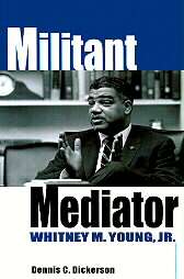 Militant Mediator Whitney M. Young Jr. by Dennis C. Dickerson 1998 