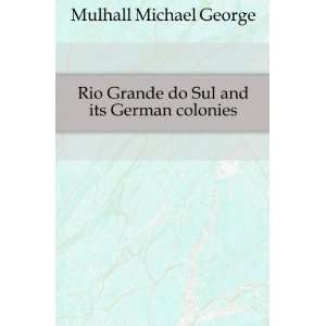   Rio Grande do Sul and Its German Colonies Michael G. Mulhall Books