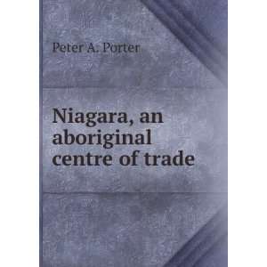  Niagara, an aboriginal centre of trade. 1 Peter A. Porter 