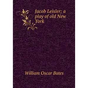  Jacob Leisler; a play of old New York William Oscar Bates Books