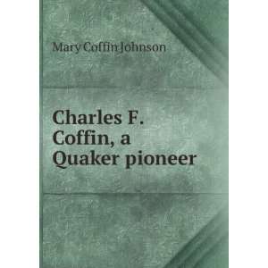    Charles F. Coffin, a Quaker pioneer Mary Coffin Johnson Books