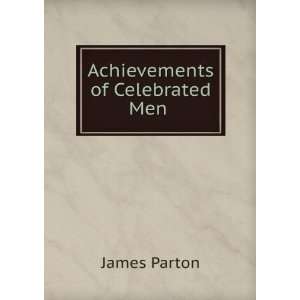  Achievements of Celebrated Men . James Parton Books