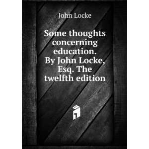   education. By John Locke, Esq. The twelfth edition. John Locke Books