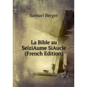  La Bible au SeiziAume SiAucle (French Edition) Samuel Berger Books